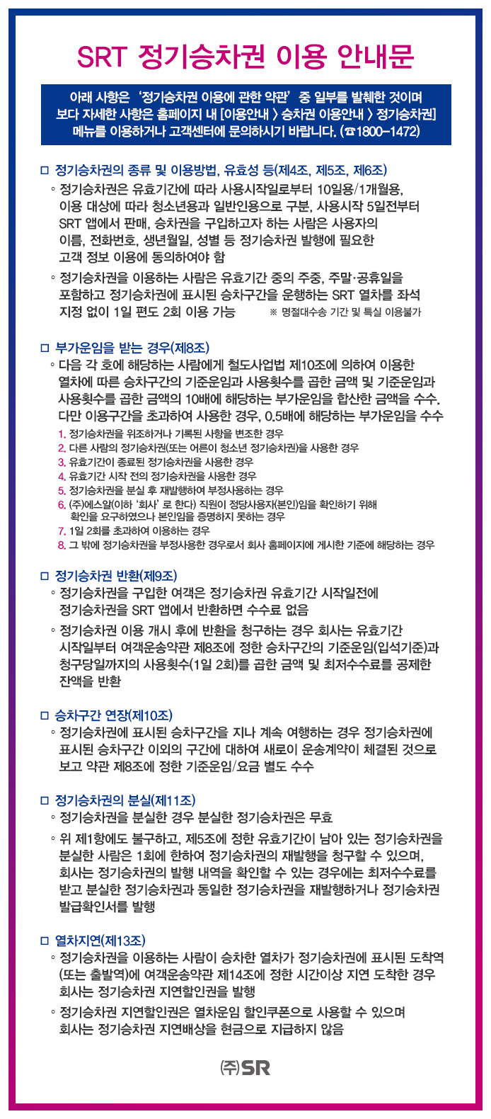 SRT- 정기승차권 이용 안내문, 해당 안내문은 정기승차권 이용에 관한 약관 중 일부를 발췌한 것이며, 보다 자세한 사항은 홈페이지 내 이용안내>승차권이용안내>정기승차권 메뉴를 이용하거나 고객센터로 문의하여 주시기 바랍니다.(1800-1472), 클릭시 정기승차권 이용 안내문 페이지로 이동