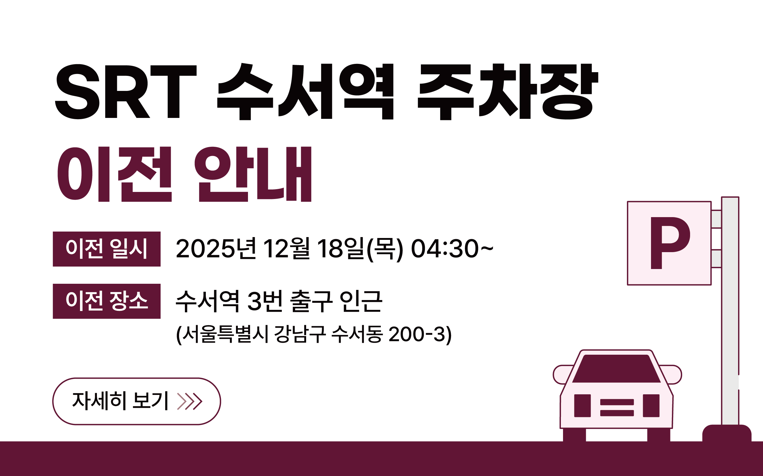 SRT 수서역 주차장 이전 안내 P
이전 일시 - 2025년 12월 18일(목) 04:30 ~
이전 장소 - 수서역 3번 출근 인근 (서울특별시 강남구 수서동 200-3)
자세히보기 >>>