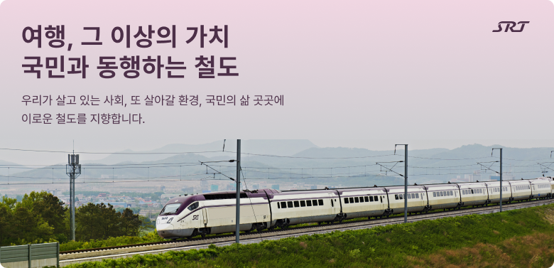 여행, 그이상의 가치 국민과 동행하는 철도
우리가 살고 있는 사회, 또 살아갈 환경, 국민의 삶 곳곳에
이로운 철도를 지향합니다.