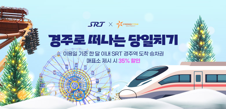 SRT X Gyeongjuworld
경주로 떠나는 당일치기
이용일 기준 한 달 이내 SRT 경주역 도착 승차권 
매표소 제시 시 35% 할인