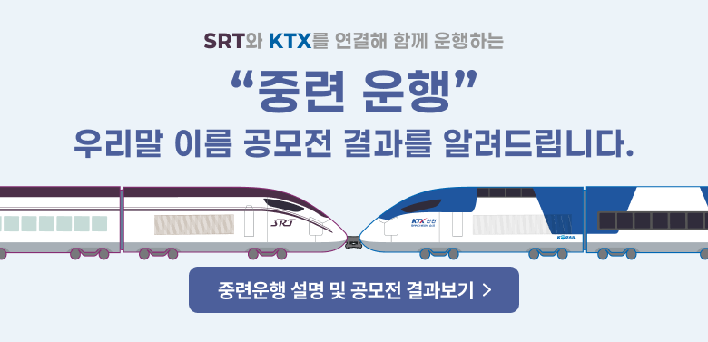 SRT와 KTX를 연결해 함께 운행하는
"중련 운행"
우리말 이름 공모전 결과를 알려드립니다.
중련운행 설명 및 공모전 결과보기