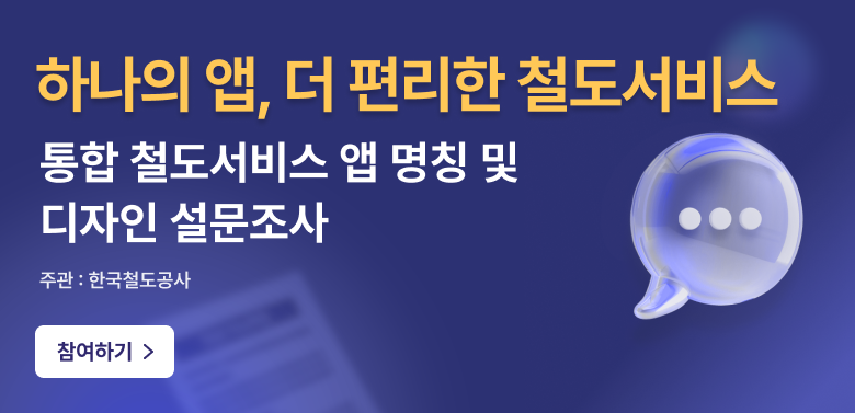 하나의 앱, 더 편리한 철도서비스
통합 철도서비스 앱 명칭 및 디자인 설문조사
주관 : 한국철도공사

참여하기 >