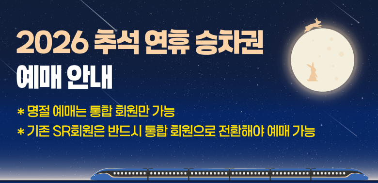 2026 추석 연휴 승차권 예매 안내
* 명절 예매는 통합 회원만 가능
* 기존 SR회원은 반드시 통합 회원으로 전환해야 예매 가능