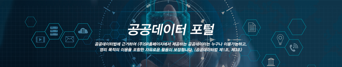 공공데이터 포털:공공데이터법에 근거하여 (주)SR홈페이지에서 제공하는 공공데이터는 누구나 이용가능하고, 영리 목적의 이용을 포함한 자유로운 활용이 보장됩니다. (공공데이터법 제1조, 제3조)